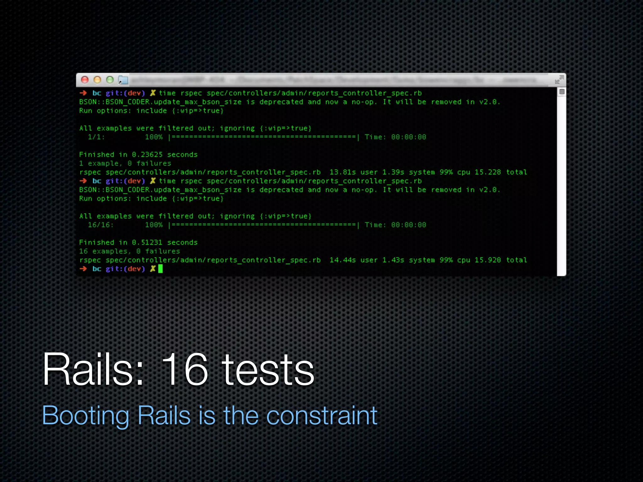 Rails: 16 tests
Booting Rails is the constraint
 