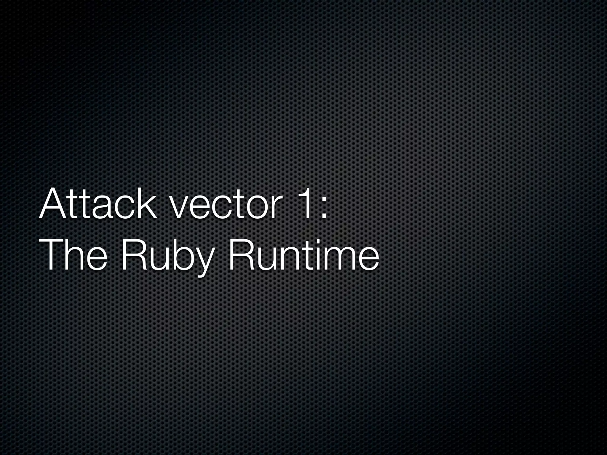 Attack vector 1:
The Ruby Runtime
 
