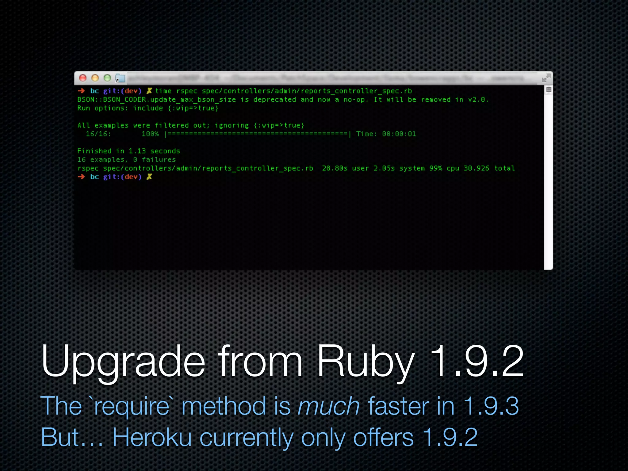 Upgrade from Ruby 1.9.2
The `require` method is much faster in 1.9.3
But… Heroku currently only offers 1.9.2
 