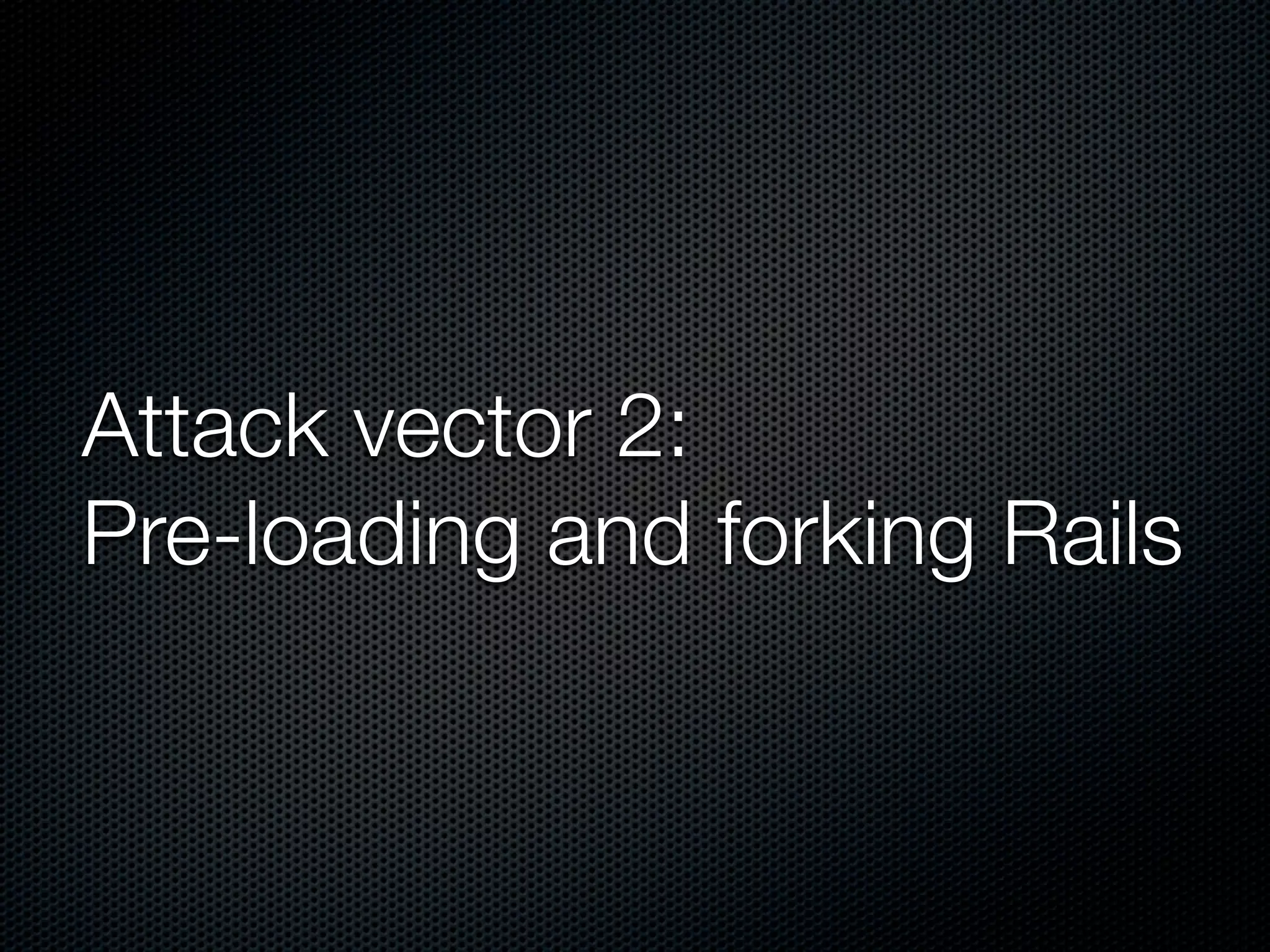 Attack vector 2:
Pre-loading and forking Rails
 