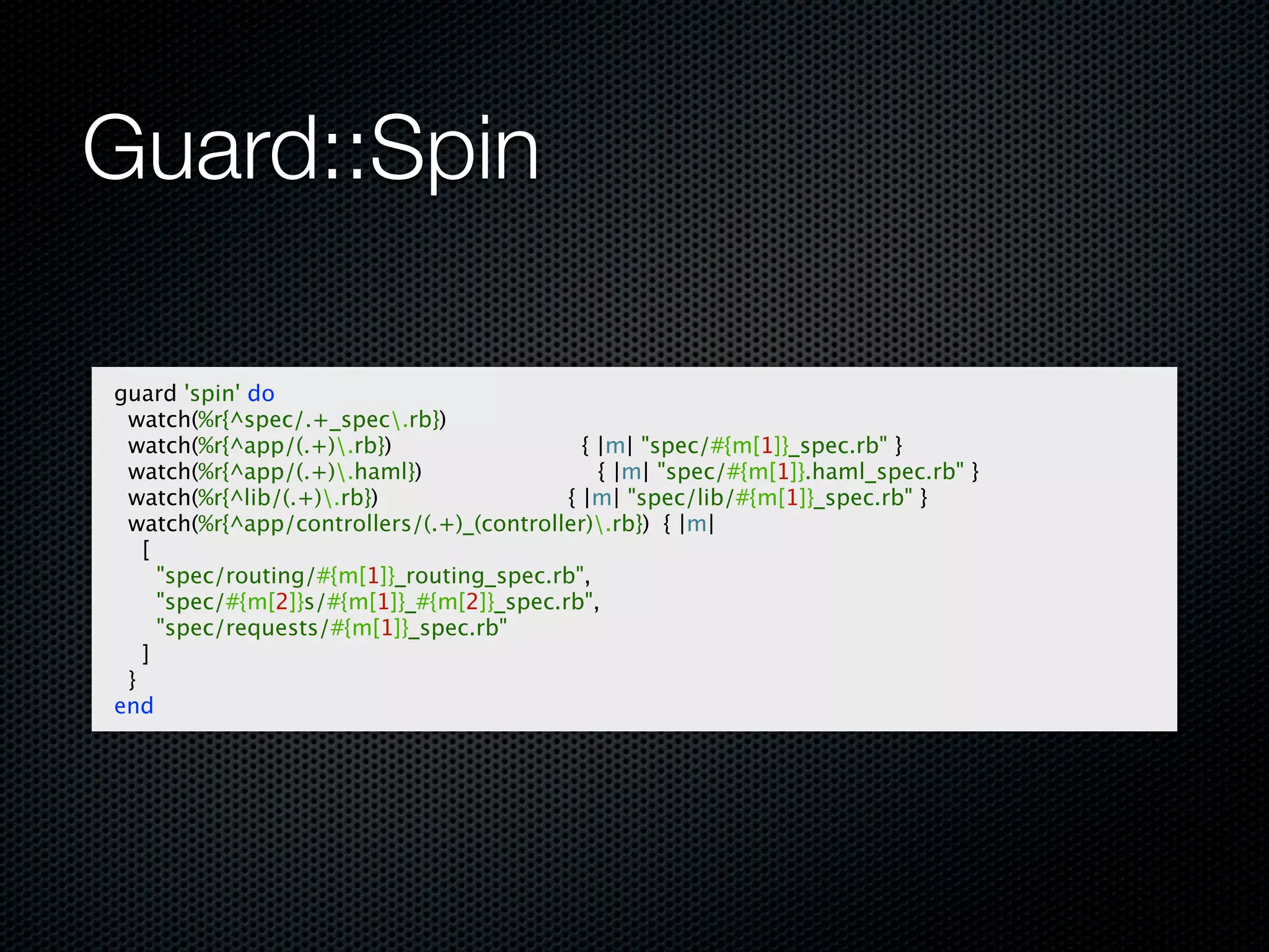 Guard::Spin

guard 'spin' do
 watch(%r{^spec/.+_spec.rb})
 watch(%r{^app/(.+).rb})                   { |m| "spec/#{m[1]}_spec.rb" }
 watch(%r{^app/(.+).haml})                   { |m| "spec/#{m[1]}.haml_spec.rb" }
 watch(%r{^lib/(.+).rb})                 { |m| "spec/lib/#{m[1]}_spec.rb" }
 watch(%r{^app/controllers/(.+)_(controller).rb}) { |m|
   [
     "spec/routing/#{m[1]}_routing_spec.rb",
     "spec/#{m[2]}s/#{m[1]}_#{m[2]}_spec.rb",
     "spec/requests/#{m[1]}_spec.rb"
   ]
 }
end
 