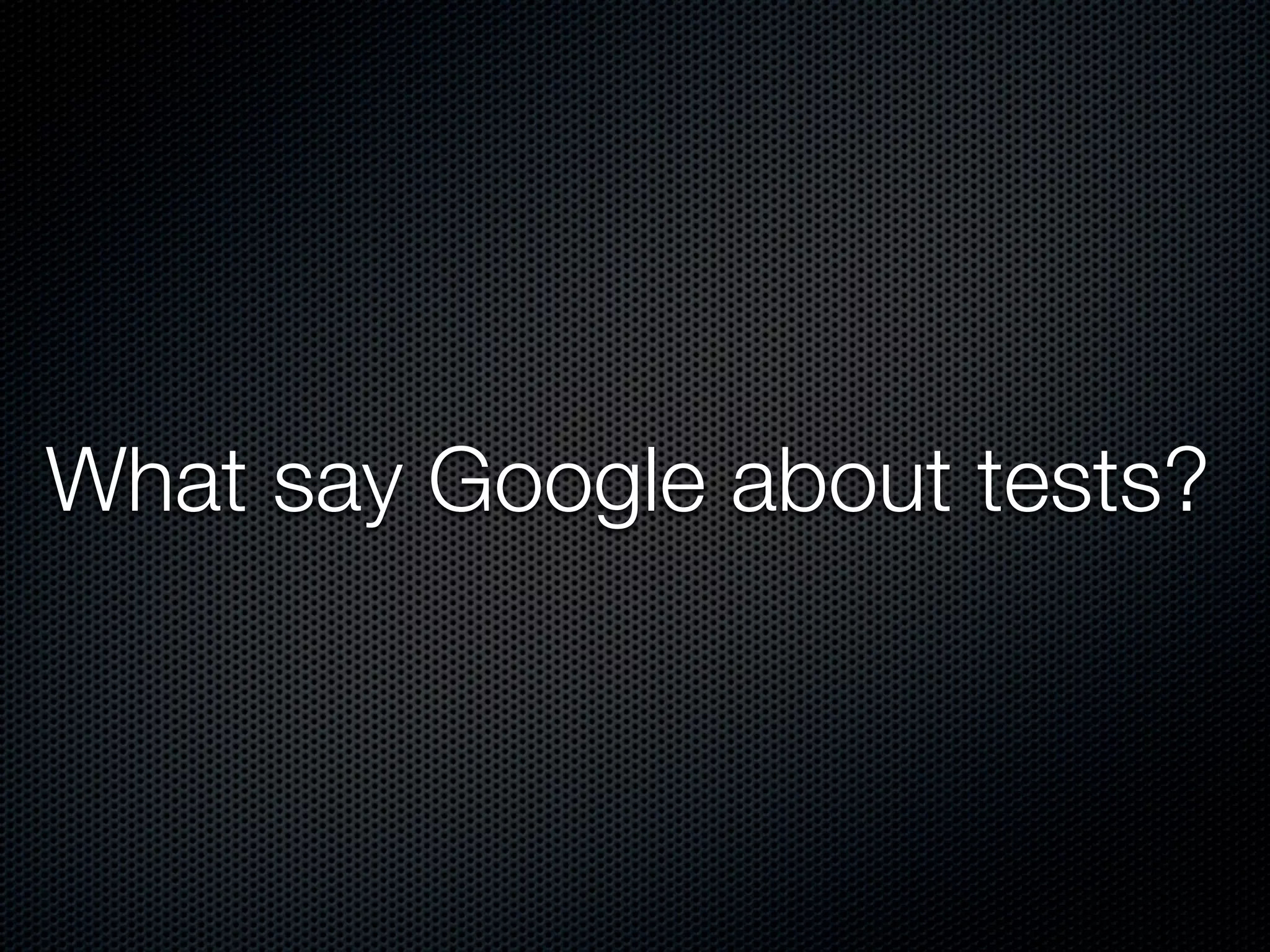 What say Google about tests?
 