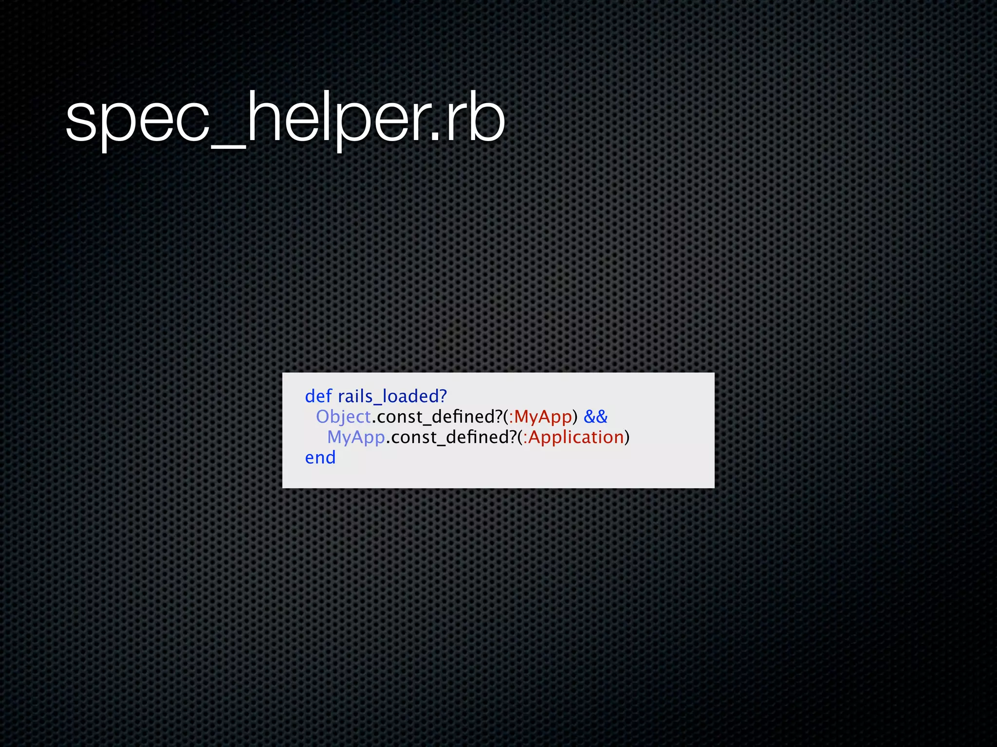 spec_helper.rb


       def rails_loaded?
        Object.const_deﬁned?(:MyApp) &&
         MyApp.const_deﬁned?(:Application)
       end
 