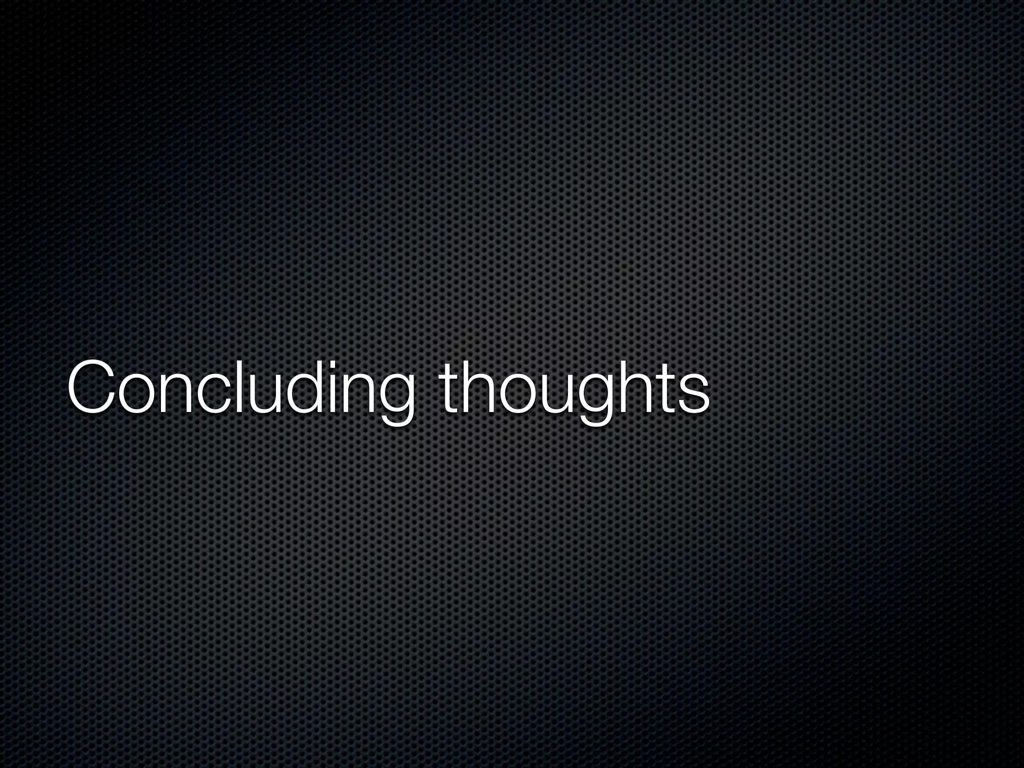Concluding thoughts
 