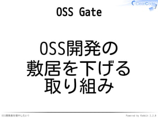 OSS開発者を増やしたい！ Powered by Rabbit 2.2.0
OSS Gate
OSS開発の
敷居を下げる
取り組み
 