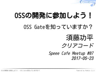 OSSの開発に参加しよう！ - OSS Gateを知っていますか？ Powered by Rabbit 2.2.1
OSSの開発に参加しよう！
OSS Gateを知っていますか？
須藤功平
クリアコード
Speee Cafe Meetup #07
2017-05-23
 