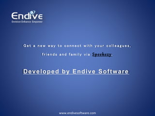 www.endivesoftware.com
G e t a n e w w a y t o c o n n e c t w i t h y o u r c o l l e a g u e s ,
f r i e n d s a n d f a m i l y v i a Speekezy,
Developed by Endive Software
 