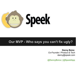 Our MVP - Who says you can't fix ugly?

                                     Danny Boice
                       Co-Founder / Product & Tech
                               danny@speek.com

                       @DannyBoice | @SpeekApp
 
