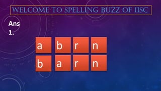 nrab
Ans
1.
WELCOME TO SPELLING BUZZ OF IISC
r nba
 