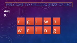 i wg nr
WELCOME TO SPELLING BUZZ OF IISC
Ans
9.
i nr gw
 