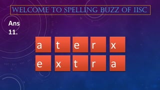 e rt xa
WELCOME TO SPELLING BUZZ OF IISC
Ans
11.
t rx ae
 