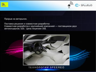 Прорыв на авторынок.

Поставка решения и совместная разработка
Совместная разработка с крупнейшей компанией — поставщиком двух
автоконцернов. b2b. Цена лицензии 35$.
 