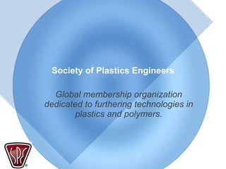 Society of Plastics Engineers Global membership organization dedicated to furthering technologies in plastics and polymers. 
