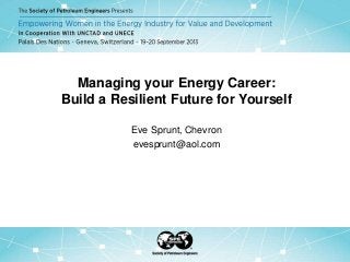 Managing your Energy Career:
Build a Resilient Future for Yourself
Eve Sprunt, Chevron
evesprunt@aol.com
 