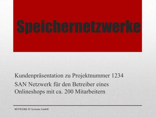 Speichernetzwerke

Kundenpräsentation zu Projektnummer 1234
SAN Netzwerk für den Betreiber eines
Onlineshops mit ca. 200 Mitarbeitern

BITWERK IT Systeme GmbH
 