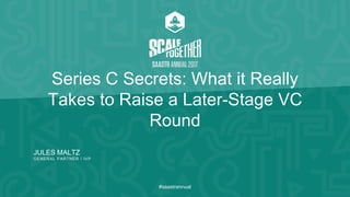 JULES MALTZ
GENERAL PARTNER / IVP
#saastrannual
Series C Secrets: What it Really
Takes to Raise a Later-Stage VC
Round
 
