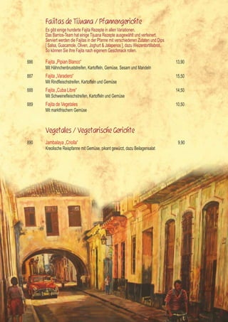 Fajitas de Tijuana / Pfannengerichte
      Es gibt einige hunderte Fajita Rezepte in allen Variationen.
      Das Barrios-Team hat einige Tijuana Rezepte ausgewählt und verfeinert.
      Serviert werden die Fajitas in der Pfanne mit verschiedenen Zutaten und Dips
      [ Salsa, Guacamole, Oliven, Joghurt & Jalapenos ], dazu Weizentortillabrot.
      So können Sie Ihre Fajita nach eigenem Geschmack rollen.

886   Fajita „Pipian Blanco“                                                         13,90
      Mit Hähnchenbruststreifen, Kartoffeln, Gemüse, Sesam und Mandeln
887   Fajita „Varadero“                                                              15,50
	     Mit	Rindfleischstreifen,	Kartoffeln	und	Gemüse
888   Fajita „Cuba Libre“                                                            14,50
	     Mit	Schweinefleischstreifen,	Kartoffeln	und	Gemüse
889   Fajita de Vegetales                                                            10,50
      Mit marktfrischem Gemüse



      Vegetales / Vegetarische Gerichte
890   Jambalaya „Criolla“                                                             9,90
      Kreolische Reispfanne mit Gemüse, pikant gewürzt, dazu Beilagensalat




                                                                                             7
 