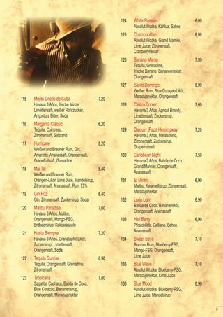 124   White Russian                          6,80
                                                            Absolut Wodka, Kahlua, Sahne
                                                      125   Cosmopolitan                           6,80
                                                            Absolut Wodka, Grand Marnier,
                                                            Lime Juice, Zitronensaft,
                                                            Cranberrynektar
                                                      126   Banana Mama                            7,80
                                                            Tequila, Grenadine,
                                                            frische Banane, Bananennektar,
                                                            Orangensaft
                                                      127   Santo Domingo                          6,90
                                                            Weißer Rum, Blue Curaçao-Likör,
                                                            Maracujanektar, Orangensaft
115   Mojito Criollo de Cuba                   7,20
      Havana 3 Años, frische Minze,                   128   Castro Cooler                          7,60
      Limettensaft, weißer Rohrzucker,                      Havana 3 Años, Apricot Brandy,
      Angostura Bitter, Soda                                Limettensaft, Zuckersirup,
                                                            Orangensaft
116   Margarita Classic                        6,20
      Tequila, Cointreau,                             129   Daiquiri „Papa Hemingway”              7,20
      Zitronensaft, Salzrand                                Havana 3 Años, Maraschino,
                                                            Zitronensaft, Zuckersirup,
117   Hurricane                                8,20
                                                            Grapefruitsaft
      Weißer und Brauner Rum, Gin,
      Amaretto, Ananassaft, Orangensaft,              130   Caribbean Night                        7,50
      Grapefruitsaft, Grenadine                             Havana 3 Años, Batida de Coco,
                                                            Grand Marnier, Orangensaft,
118   Mai Tai                                  8,40
                                                            Ananassaft
      Weißer und Brauner Rum,
      Orangen-Likör, Lime Juce, Mandelsirup,          131   El Miran                               6,90
      Zitronensaft, Ananassaft, Rum 73%                     Malibu, Karamellsirup, Zitronensaft,
                                                            Maracujanektar
119   Gin Fizz                                 6,40
      Gin, Zitronensaft, Zuckersirup, Soda            132   Lorin Lorin                            6,90
                                                            Batida de Coco, Bananenlikör,
120   Malibu Paradise                          7,60
                                                            Orangensaft, Ananassaft
      Havana 3 Años, Malibu,
      Orangensaft, Mango-FSG,                         133   Heli Berry                             6,90
      Erdbeersirup, Kokosraspeln                            Pfirsichlikör,	Galliano,	Sahne,	
                                                            Ananassaft
121   Hasta Siempre                            7,20
      Havana 3 Años, Granatapfel-Likör,               134   Sweet Baya                             7,10
      Zuckersirup, Limettensaft,                            Brauner Rum, Blueberry-FSG,
      Orangensaft, Soda                                     Mango-FSG, Orangensaft,
                                                            Lime Juice
122   Tequila Sunrise                          6,90
      Tequila, Orangensaft, Grenadine,                135   Blue Wave                              7,10
      Zitronensaft                                          Absolut Wodka, Blueberry-FSG,
                                                            Maracujanektar, Lime Juice
123   Tropicana                                7,80
      Sagatiba Cachaça, Batida de Coco,               136   Blue Mood                              6,90
      Blue Curacao, Bananensirup,                           Absolut Wodka, Blueberry-FSG,
      Orangensaft, Maracujanektar                           Lime Juice, Mandelsirup

                                                                                                          9
 