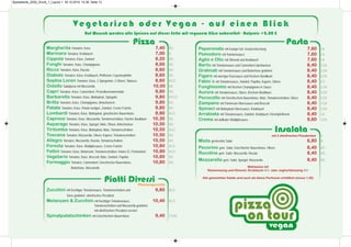 Pizza
Margherita Tomaten, Käse 7,40 AG
Marinara Tomaten, Knoblauch 7,00 A
Cippola Tomaten, Käse, Zwiebel 8,20 AG
Funghi Tomaten, Käse, Champignons 8,60 AG
Ricco Tomaten, Käse, Rucola 8,60 AG
Diabolo Tomaten, Käse, Knoblauch, Pfefferoni, Cayennepfeffer 8,60 AG
Sophia Loren Tomaten, Käse, 2 Spiegeleier, 2 Oliven, Tabasco 8,60 ACG,
Ostello Salatpizza mit Mozzarella 10,00 AG
Capri Tomaten, Käse, Camembert, Preiselbeermarmelade 9,80 AG
Barbarella Tomaten, Käse, Blattspinat, Spiegelei 9,80 ACLG
Britta Tomaten, Käse, Champignons, Artischocken 9,80 AG
Patata Tomaten, Käse, Potato wedges, Zwiebel, Creme Fraiche 9,80 AG
Lombardi Tomaten, Käse, Blattspinat, griechischer Bauernkäse 9,80 ALG
Caprese Tomaten, Käse, Mozzarella, Tomatenscheiben, frischer Basilikum 10,30 AG
Asparago Tomaten, Käse, Spargel, Mais, Oliven, Artischocken 10,50 AG
Tiritomba Tomaten, Käse, Blattspinat, Mais, Tomatenscheiben 10,50 ALG
Toscana Tomaten, Mozzarella, Oliven, Kapern, Tomatenscheiben 10,50 AG
Allegro Tomaten, Mozzarella, Rucola, Tomatenscheiben 10,50 AG
Foresta Tomaten, Käse, Waldpilzsauce, Creme Fraiche 10,80 ALG
Fellini Tomaten, Käse, Melanzani, Tomatenscheiben, Hartes Ei, Perlzwiebel 10,80 ACG
Vegetario Tomaten, Käse, Broccoli, Mais, Zwiebel, Paprika 10,80 AG
Formaggio Tomaten, Camembert, Griechischer Bauernkäse, 10,80 AG
Butterkäse, Mozzarella
Pasta
Peperonata mit feuriger ital. Gewürzmischung 7,60 LA
Pomodoro mit Tomatensauce 7,60 LA
Aglio e Olio mit Olivenöl und Knoblauch 7,60 LA
Berto mit Tomatensauce und Camembert überbacken 8,40 LGA
Gratinati mit Tomatensauce und Butterkäse gratiniert 8,40 LGA
Figaro mit würziger Käsesauce und frischem Basilikum 8,40 LGA
Fabio´s mit Tomatensauce, Zwiebel, Paprika, Kapern, Oliven 8,40 LG
Funghissimo mit frischen Champignons in Sauce 8,40 LGA
Aurora mit Tomatensauce, Obers, frischem Basilikum 8,40 LGA
Pecocello mit Griechischem Bauernkäse, Mais, Tomatenscheiben, Obers 8,40 LGA
Zampano mit Parmesan-Oberssauce und Broccoli 8,40 LGA
Spinaci mit Blattspinat-Oberssauce, Knoblauch 8,40 LGA
Arrabiata mit Tomatensauce, Zwiebel, Knoblauch, Kirschpfefferoni 8,40 LA
Crema mit delikater Waldpilzsauce 9,60 LGA
Insalata
mit 2 ofenfrischen Pizzabroten A
Mista gemischter Salat 6,80 A
Pecorino gem. Salat, Griechischer Bauernkäse, Oliven 8,40 AG
Rucolina gem. Salat, Mozzarella, Rucola 8,40 AG
Mozzarella gem. Salat, Spargel, Mozzarella 8,40 AG
Piatti Diversi
Pfannengerichte
Zucchini mit fruchtiger Tomatensauce, Tomatenscheiben und 9,80 ALG
Käse gratiniert, ofenfrisches Pizzabrot
Melanzani & Zucchini mit fruchtiger Tomatensauce, 10,40 ALG
Tomatenscheiben und Mozzarella gratiniert,
mit ofenfrischem Pizzabrot serviert
Spinatpalatschinken mit Griechischem Bauernkäse 9,40 CGAL
Vegetarisch oder Vegan - auf einen Blick
Auf Wunsch werden alle Speisen auf dieser Seite mit veganem Käse zubereitet - Aufpreis +2,00 €
Wahlweise mit
Rotweinessig und Olivenöl, Knoblauch MG- oder Joghurtdressing MG
Alle gemischten Salate sind auch als kleine Portionen erhältlich (minus 1,00)
Speisekarte_2020_Druck_1_Layout 1 30.10.2019 10:36 Seite 13
 