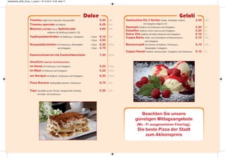 Gelati
Dolce
Tiramisu täglich frisch zubereitete Hausspezialität 5,30 CAG
Tiramisu speciale mit Vanilleeis 6,30 CAG
Mamma Lucias heisser Apfelstrudel 4,60 CHA
wahlweise mit Vanillesauce Aufpreis 1,00
Topfenpalatschinken mit Vanillesauce, Schlagobers 2 Stück 6,10 CGA
1 Stück 4,50
Nusspalatschinken mit Schokosauce, Mandelsplitter 2 Stück 6,30 CHGA
und Schlagobers 1 Stück 4,70
Kaiserschmarren mit Zwetschkenröster 7,30 CHGA
Amo(h)re (warmer Schokokuchen)
im Hemd mit Schokosauce und Schlagobers 5,20 CHGA
im Wald mit Himbeeren und Schlagobers 5,20 CHGA
am Nordpol mit Vanilleeis, Schokosauce und Schlagobers 6,20 CHGA
Pizza Banana Vanillepudding, Bananen, Schokosauce 8,70 CGA
Topo Spezialität aus der Toscana, Hausgemachter Germteig 5,20 CGA
mit Vanille- und Schokosauce
Gemischtes Eis 3 Sorten (Vanille, Schokolade, Erdbeer) 4,30 CHG
mit Schlagobers Aufpreis 0,70
Danmark Vanilleeis mit Schokosauce und Schlagobers 5,30 CG
Eiskaffee Vanilleeis mit ital. Espresso und Schlagobers 5,30 CG
Dolce Vita Vanilleeis mit heißen Himbeeren und Schlagobers 6,10 CG
Coppa Bahia Vanille- und Schokoladeeis mit Bananenstücken 6,10 CHG
und Schlagobers
Bananensplit Eine Banane mit Vanilleeis, Schokosauce, 6,10 CHG
Mandelsplitter, Schlagobers
Coppa Hawaii Vanilleeis, Ananasscheibe, Schlagobers und Schokosauce 6,10 CG
Beachten Sie unsere
günstigen Mittagsangebote
(Mo - Fr ausgenommen Feiertag).
Die beste Pizza der Stadt
zum Aktionspreis
Speisekarte_2020_Druck_1_Layout 1 30.10.2019 10:36 Seite 17
 