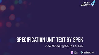 SPECIFICATION UNIT TEST BY SPEK
ANDYANG@SODA LABS
 