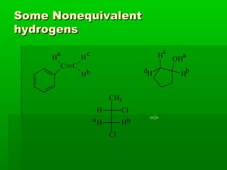 Some NonequivalentSome Nonequivalent
hydrogenshydrogens
C C
H
H
H
a
b
c
OH
H
H
H
a
b
c
d
CH3
H Cl
H H
Cl
a b =>
 
