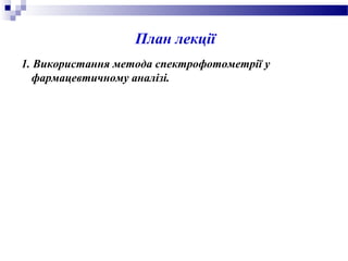 План лекції
1. Використання метода спектрофотометрії у
фармацевтичному аналізі.
 