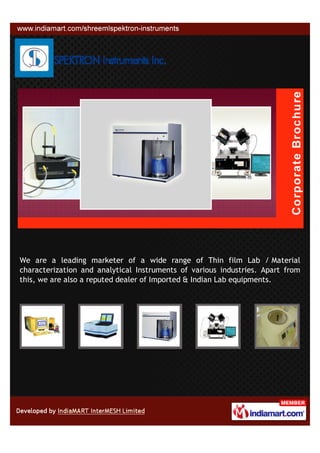 We are a leading marketer of a wide range of Thin film Lab / Material
characterization and analytical Instruments of various industries. Apart from
this, we are also a reputed dealer of Imported & Indian Lab equipments.
 