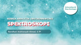SPEKTROSKOPI
Ramdhani Andriansyah Ahmad, S.TP
KIMIA ANALITIK INSTRUMENTASI
Universitas Al-
Ihya Kuningan
 
