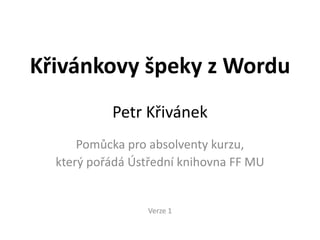 Křivánkovy špeky z Wordu
           Petr Křivánek
      Pomůcka pro absolventy kurzu,
  který pořádá Ústřední knihovna FF MU


                 Verze 1
 