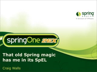 That old Spring magic
has me in its SpEL
Craig Walls
 