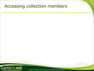 Accessing collection members




          SpringOne 2GX 2009. All rights reserved. Do not distribute without permission.
 