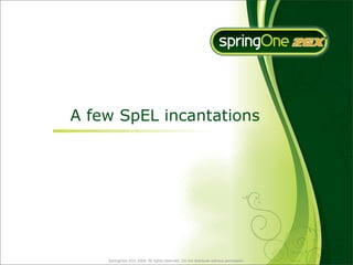 A few SpEL incantations




    SpringOne 2GX 2009. All rights reserved. Do not distribute without permission.
 