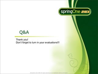 Q&A
Thank you!
Don’t forget to turn in your evaluations!!!




             SpringOne 2GX 2009. All rights reserved. Do not distribute without permission.
 
