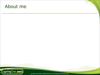 About me




           SpringOne 2GX 2009. All rights reserved. Do not distribute without permission.
 