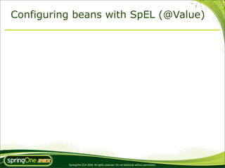 Configuring beans with SpEL (@Value)




          SpringOne 2GX 2009. All rights reserved. Do not distribute without permission.
 