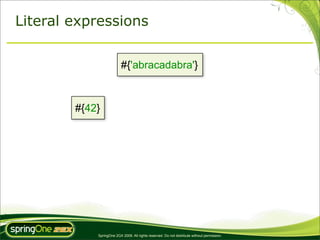 Literal expressions


                          #{'abracadabra'}



        #{42}




            SpringOne 2GX 2009. All rights reserved. Do not distribute without permission.
 