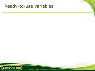 Ready-to-use variables




           SpringOne 2GX 2009. All rights reserved. Do not distribute without permission.
 