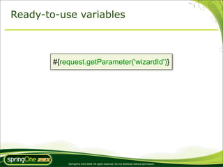 Ready-to-use variables



        #{request.getParameter('wizardId')}




            SpringOne 2GX 2009. All rights reserved. Do not distribute without permission.
 