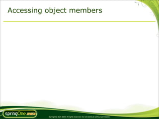 Accessing object members




          SpringOne 2GX 2009. All rights reserved. Do not distribute without permission.
 