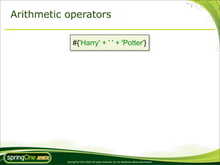Arithmetic operators

               #{'Harry' + ' ' + 'Potter'}




           SpringOne 2GX 2009. All rights reserved. Do not distribute without permission.
 