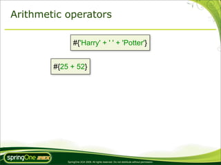 Arithmetic operators

                #{'Harry' + ' ' + 'Potter'}


        #{25 + 52}




            SpringOne 2GX 2009. All rights reserved. Do not distribute without permission.
 
