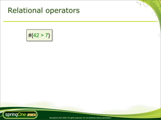 Relational operators


     #{42 > 7}




             SpringOne 2GX 2009. All rights reserved. Do not distribute without permission.
 