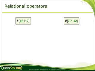 Relational operators


     #{42 > 7}                                                                           #{7 > 42}




             SpringOne 2GX 2009. All rights reserved. Do not distribute without permission.
 