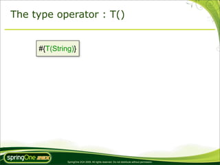 The type operator : T()


     #{T(String)}




              SpringOne 2GX 2009. All rights reserved. Do not distribute without permission.
 