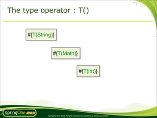 The type operator : T()


     #{T(String)}


                    #{T(Math)}


                                                     #{T(int)}




              SpringOne 2GX 2009. All rights reserved. Do not distribute without permission.
 