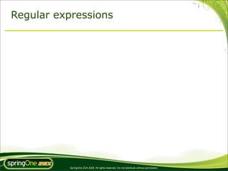 Regular expressions




          SpringOne 2GX 2009. All rights reserved. Do not distribute without permission.
 