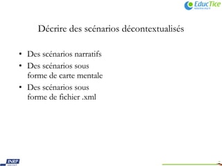 Décrire des scénarios décontextualisés Des scénarios narratifs Des scénarios sous forme de carte mentale Des scénarios sous forme de fichier .xml 
