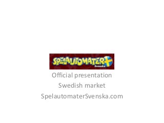 Official presentation
Swedish market
SpelautomaterSvenska.com
 