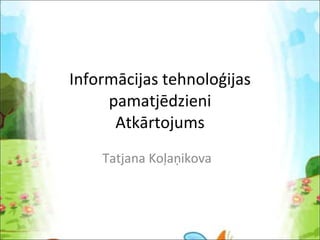 Informācijas tehnoloģijas pamatjēdzieni Atkārtojums Tatjana Koļaņikova 